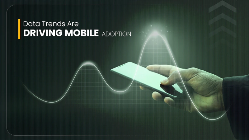 Data Trends Are Driving Mobile Adoption